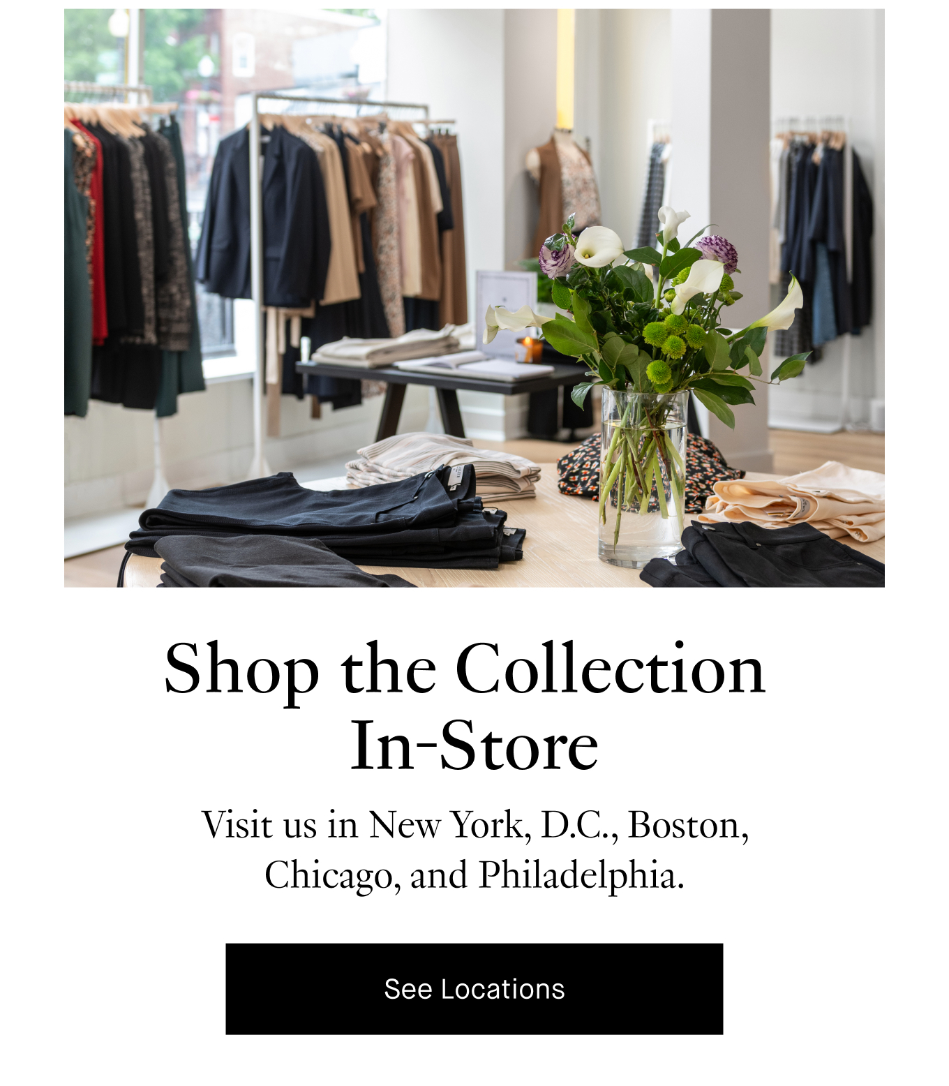 Shop the Collection In-Store: Visit us in New York, D.C., Boston, Chicago, and Philadelphia. See Locations.