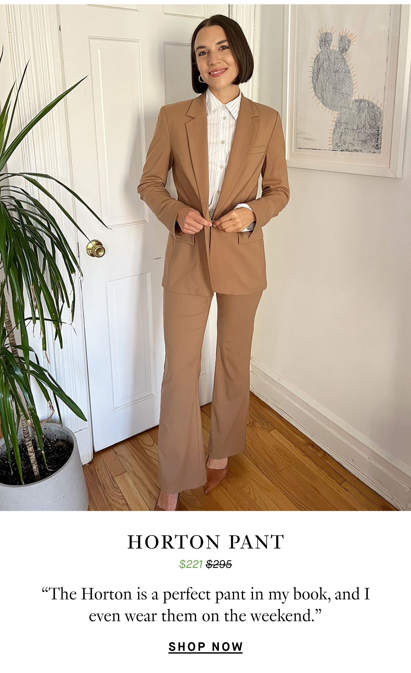 Horton Pant: “The Horton is a perfect pant in my book, and I even wear them on the weekend.” Shop Now.