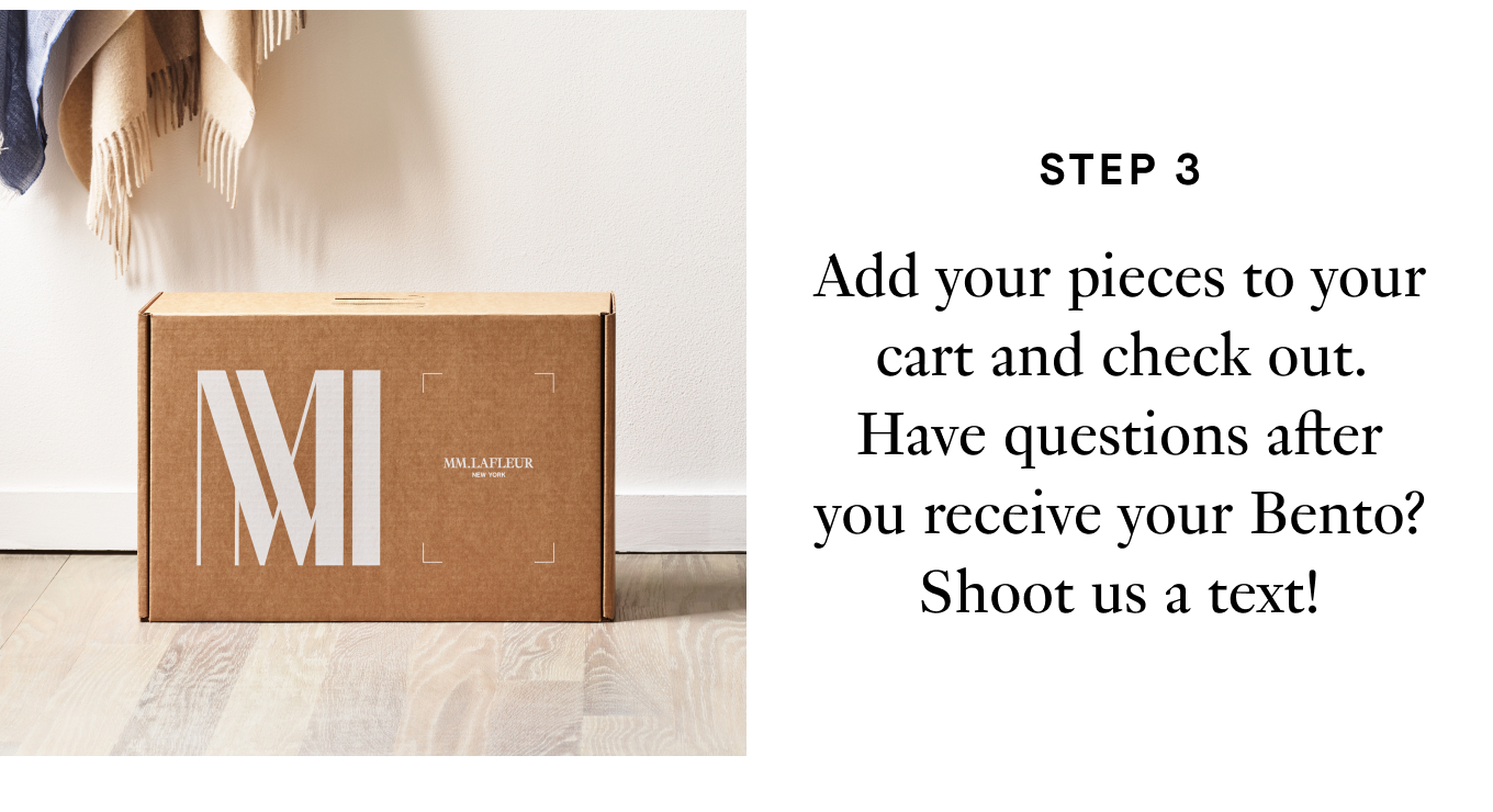 Step 3: Add your pieces to your cart and check out. Have questions after you receive your Bento? Shoot us a text!