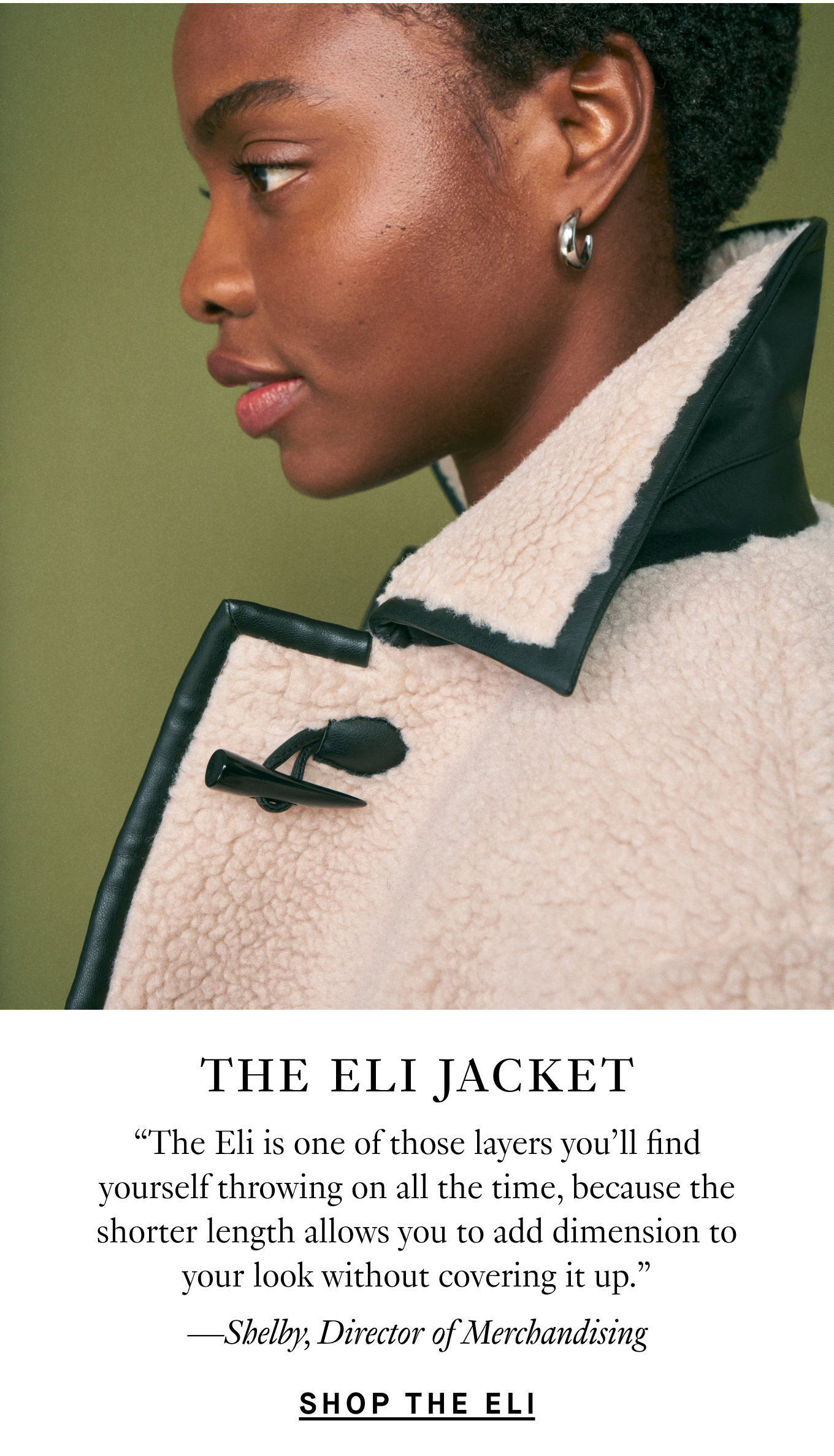 The Eli Jacket: “The Eli is one of those layers you’ll find yourself throwing on all the time, because the shorter length allows you to add dimension to your look without covering it up.” —Shelby, Director of Merchandising. Shop the Eli.