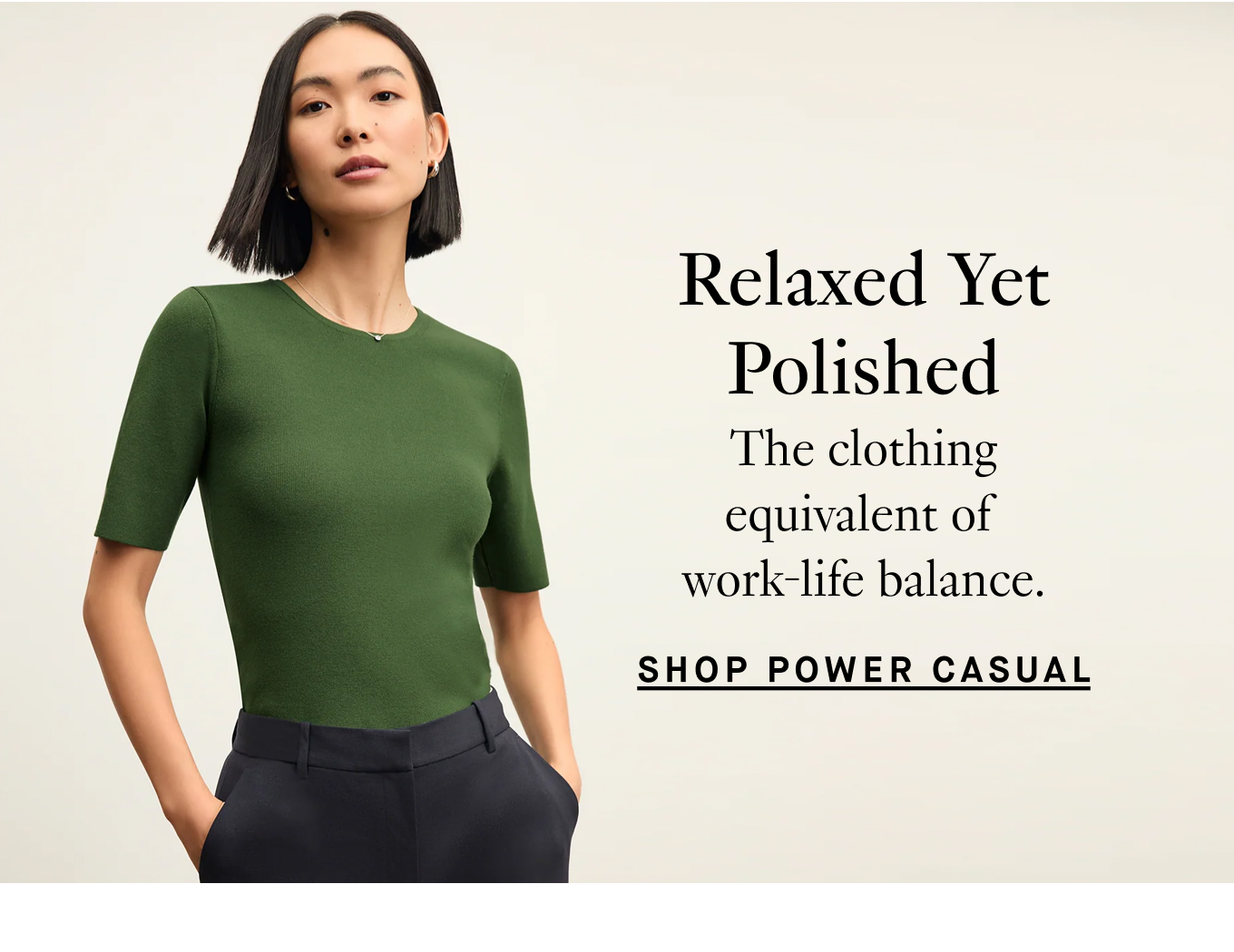 Relaxed Yet Polished: The clothing equivalent of work-life balance. Shop Power Casual.