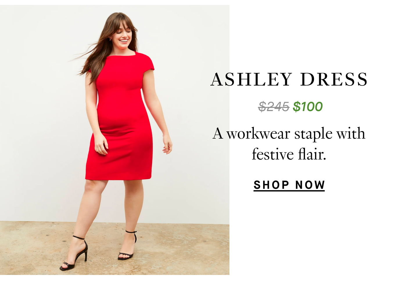 The Ashley Dress: A workwear staple with festive flair. From $245 to $100. Shop Now.