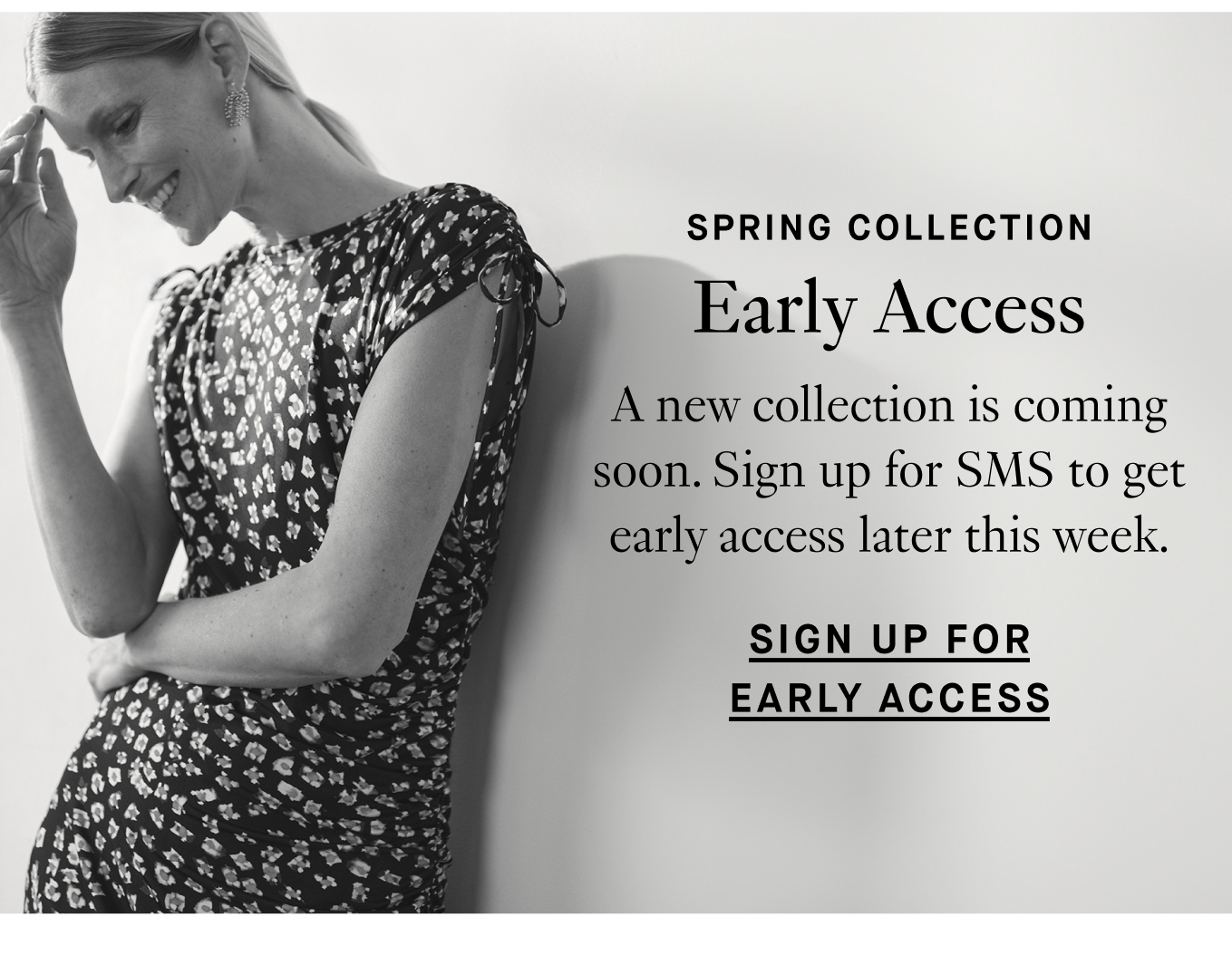 Spring Collection: Early Access. A new collection is coming soon. Sign up for SMS to get early access later this week. Sign Up for Early Access.