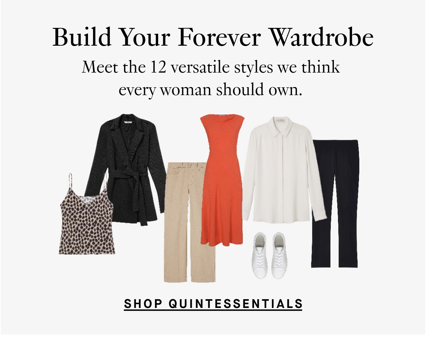 Build Your Forever Wardrobe: Meet the 12 versatile styles we think every woman should own. Shop Quintessentials.