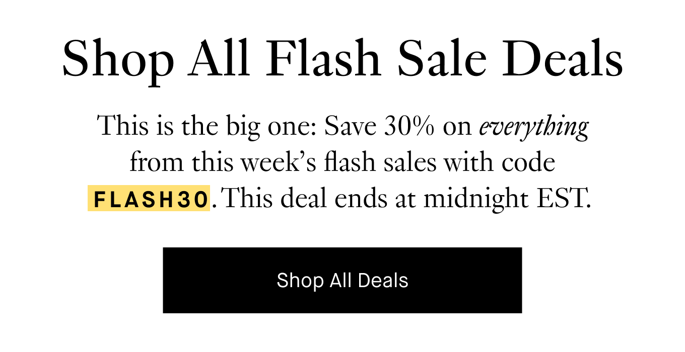 This is the big one: Save 30% on everything from this week’s flash sales with code FLASH30. This deal ends at midnight EST. Shop All Deals.