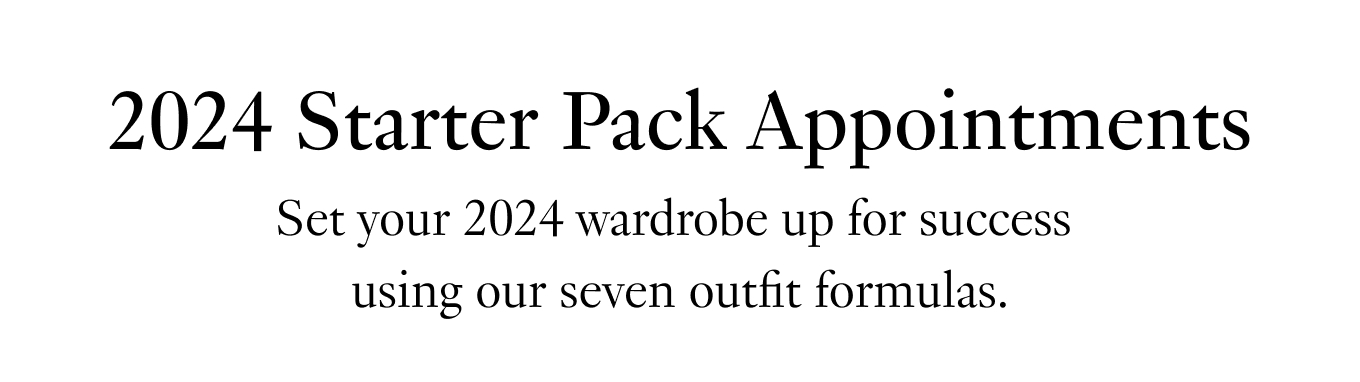 2024 Starter Pack Appointments: Set your 2024 wardrobe up for success using our seven outfit formulas.