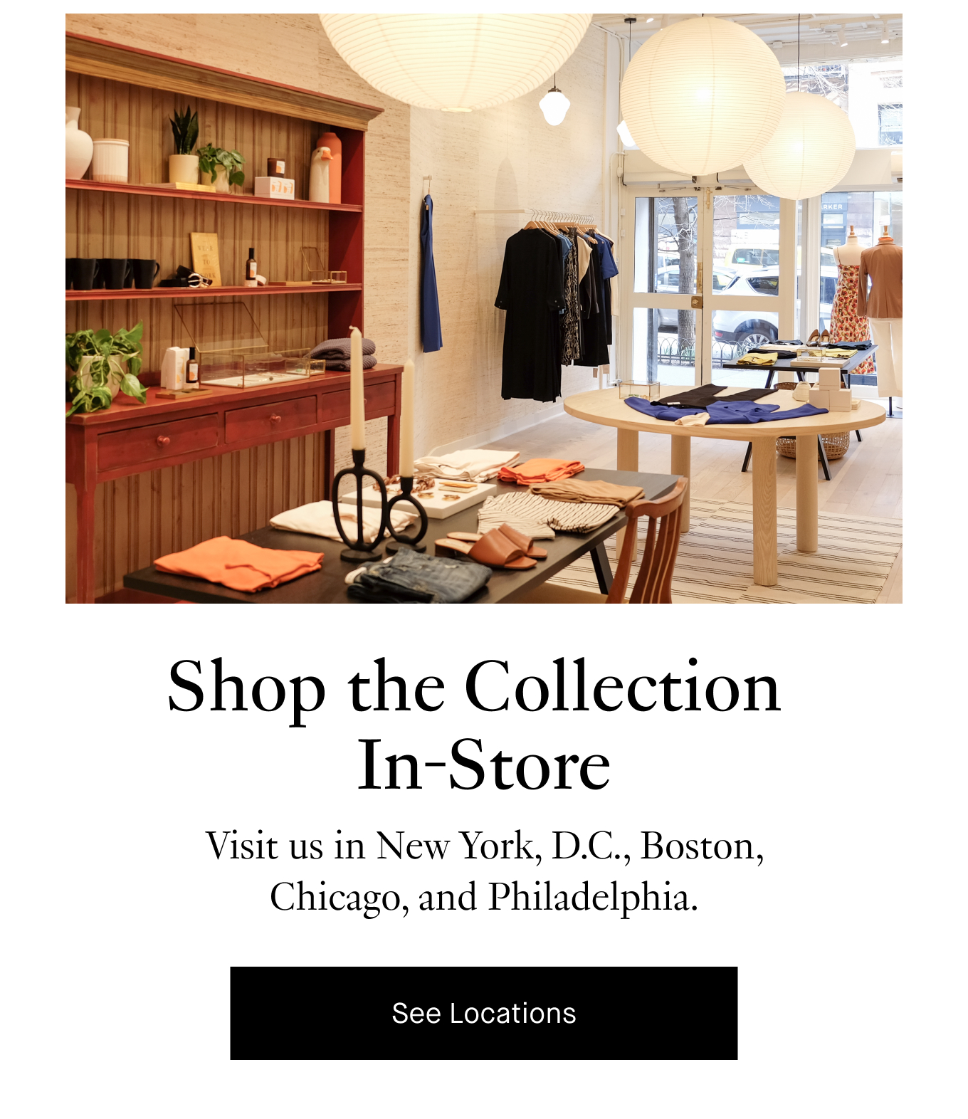 Shop the Collection In-Store: Visit us in New York, D.C., Boston, Chicago, and Philadelphia. See Locations.