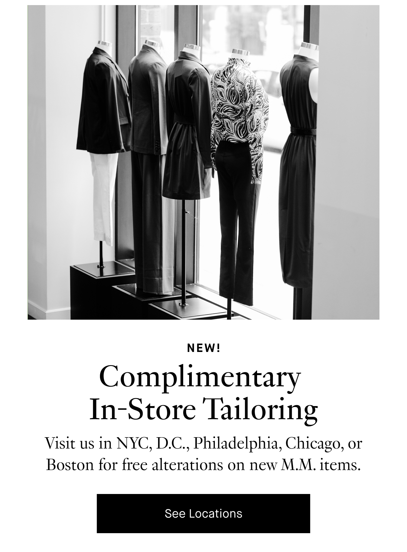 NEW! Complimentary  In-Store Tailoring. Visit us in NYC, D.C., Philadelphia, Chicago, or Boston for free alterations on new M.M. items. See Locations.