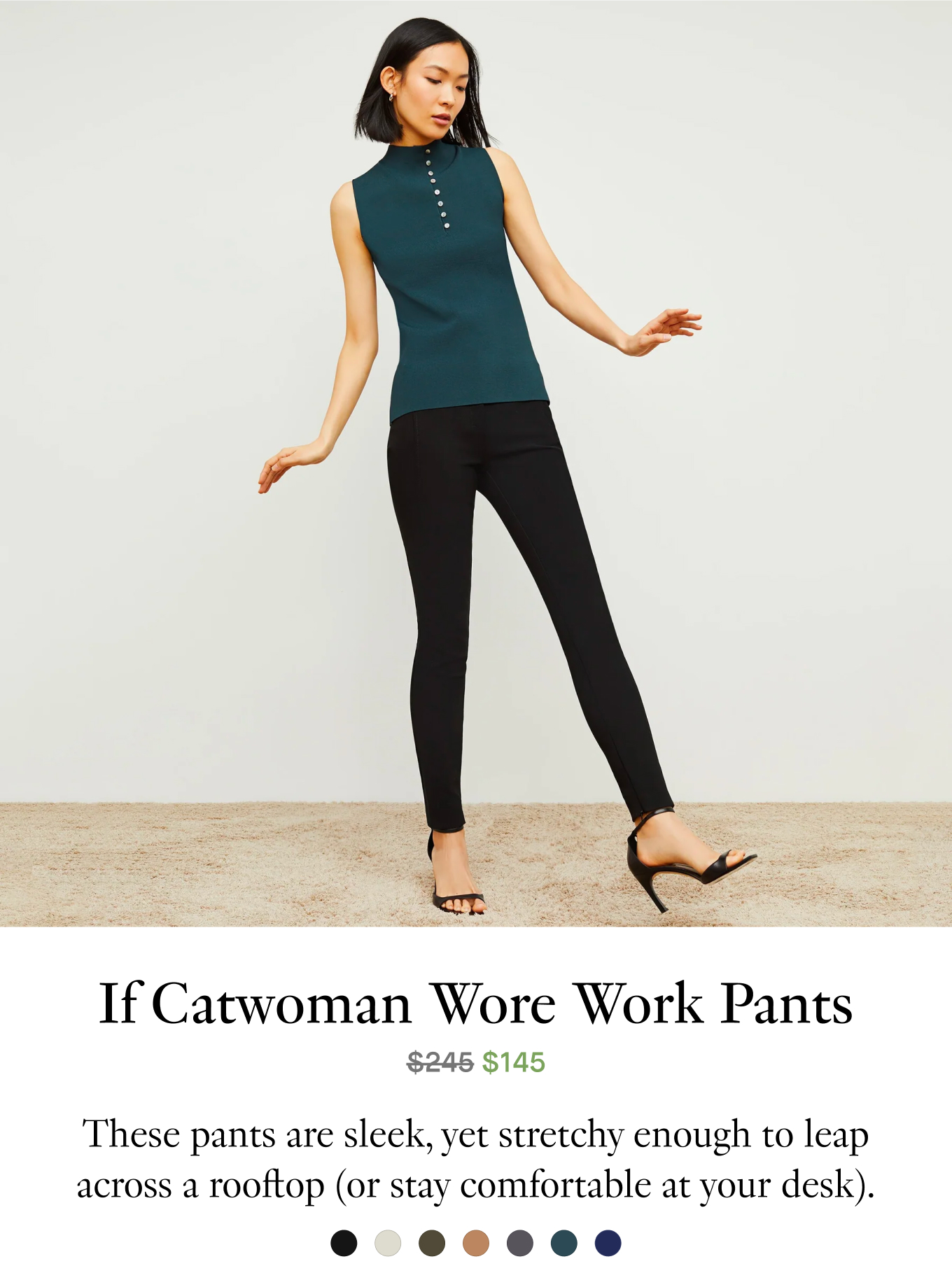 If Catwoman Wore Work Pants. These pants are sleek, yet stretchy enough to leap across a rooftop (or stay comfortable at your desk).