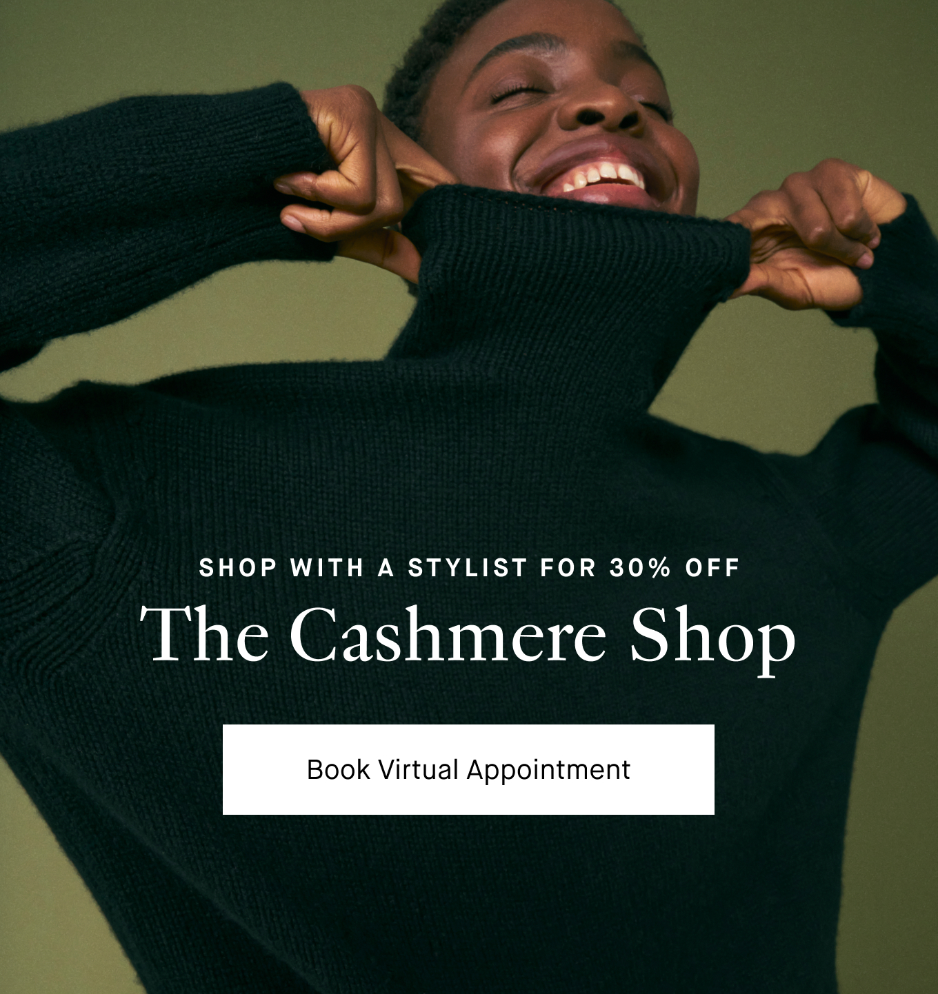 Shop with a Stylist for 30% Off: The Cashmere Shop. Book Virtual Appointment.