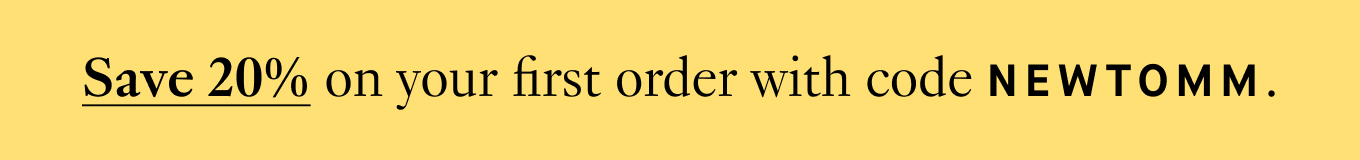 Save 20% on your first order with code NEWTOMM.