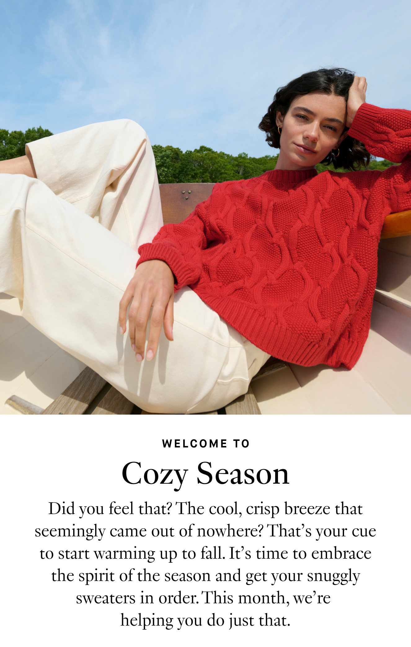 Welcome To: Cozy Season. Did you feel that? The cool, crisp breeze that seemingly came out of nowhere? That’s your cue to start warming up to fall. It’s time to embrace the spirit of the season and get your snuggly sweaters in order. This month, we’re helping you do just that.