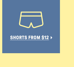 SHORTS FROM $12