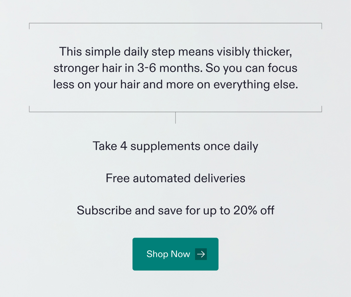 This simple daily step means visibly thicker, stronger hair in 3-6 months. So you can focus less on your hair and more on everything else | Take 4 supplements once daily - Free automated deliveries - Subscribe and save for up to 20% off. Shop Now.