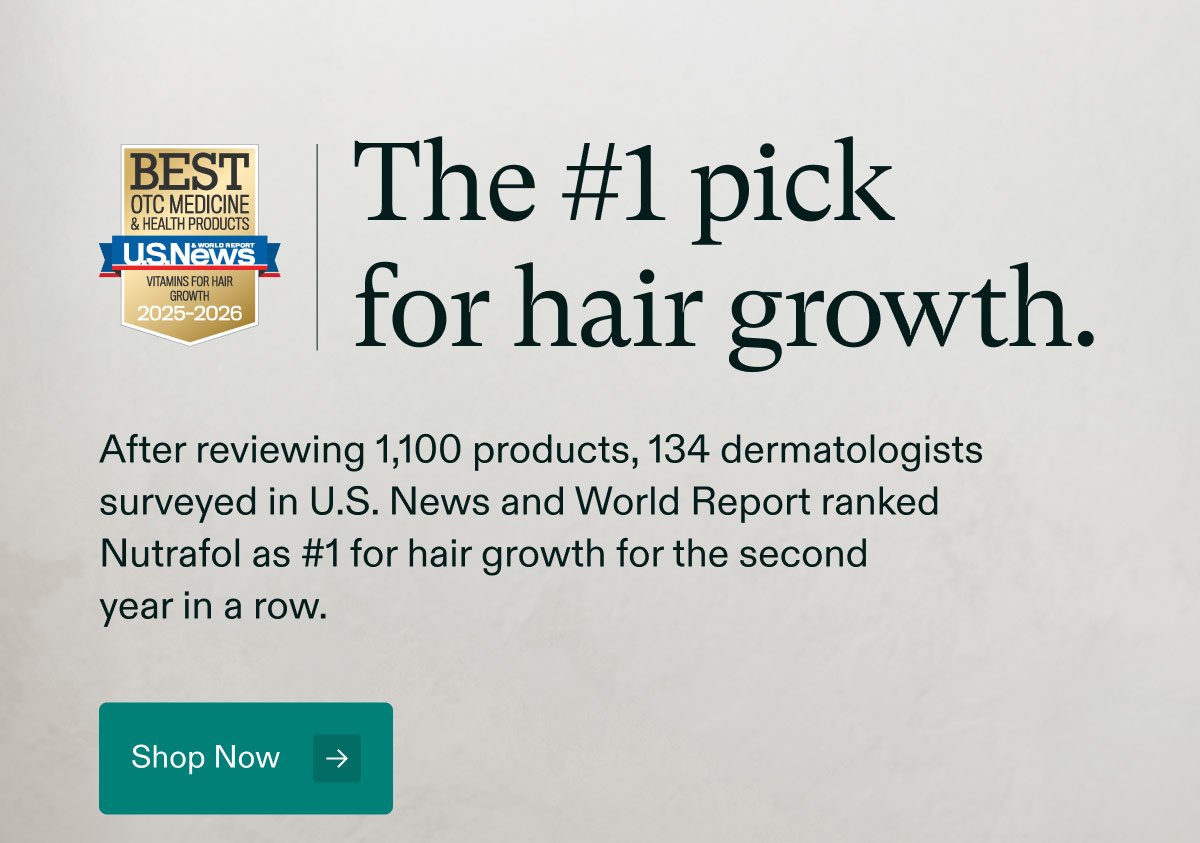 The #1 pick for hair growth. After reviewing 1,100 products, 134 dermatologists surveyed in U.S. News and World Report ranked Nutrafol as #1 for hair growth for the second year in a row. Shop Now.