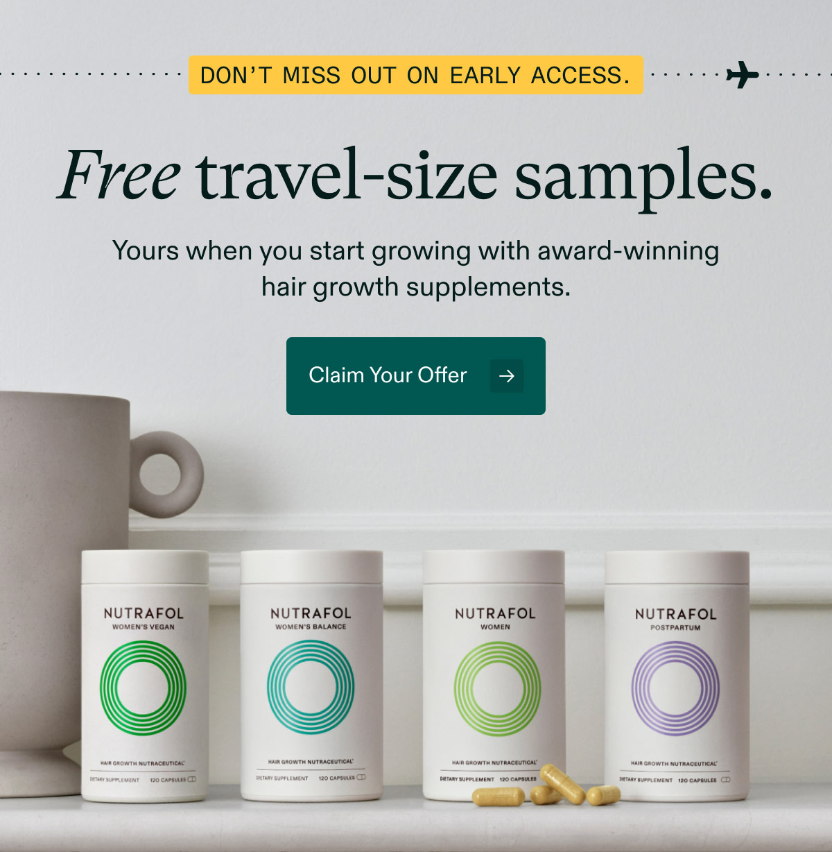 Don’t Miss Out on Early Access. Free travel-size samples. Yours when you start growing with award-winning hair growth supplements. Claim Your Offer.