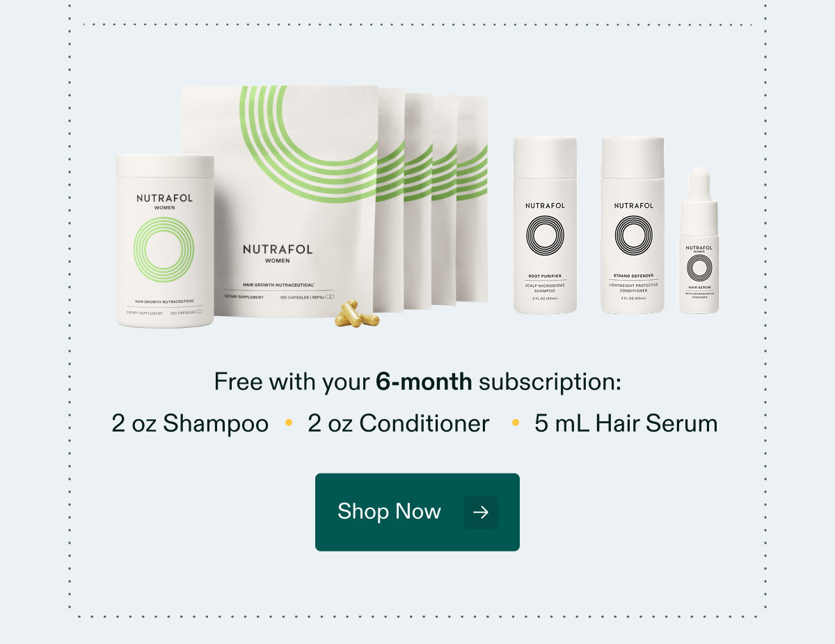 Free with your 6-month subscription: 2 oz Shampoo | 2 oz Conditioner | 5 mL Hair Serum. Shop Now.