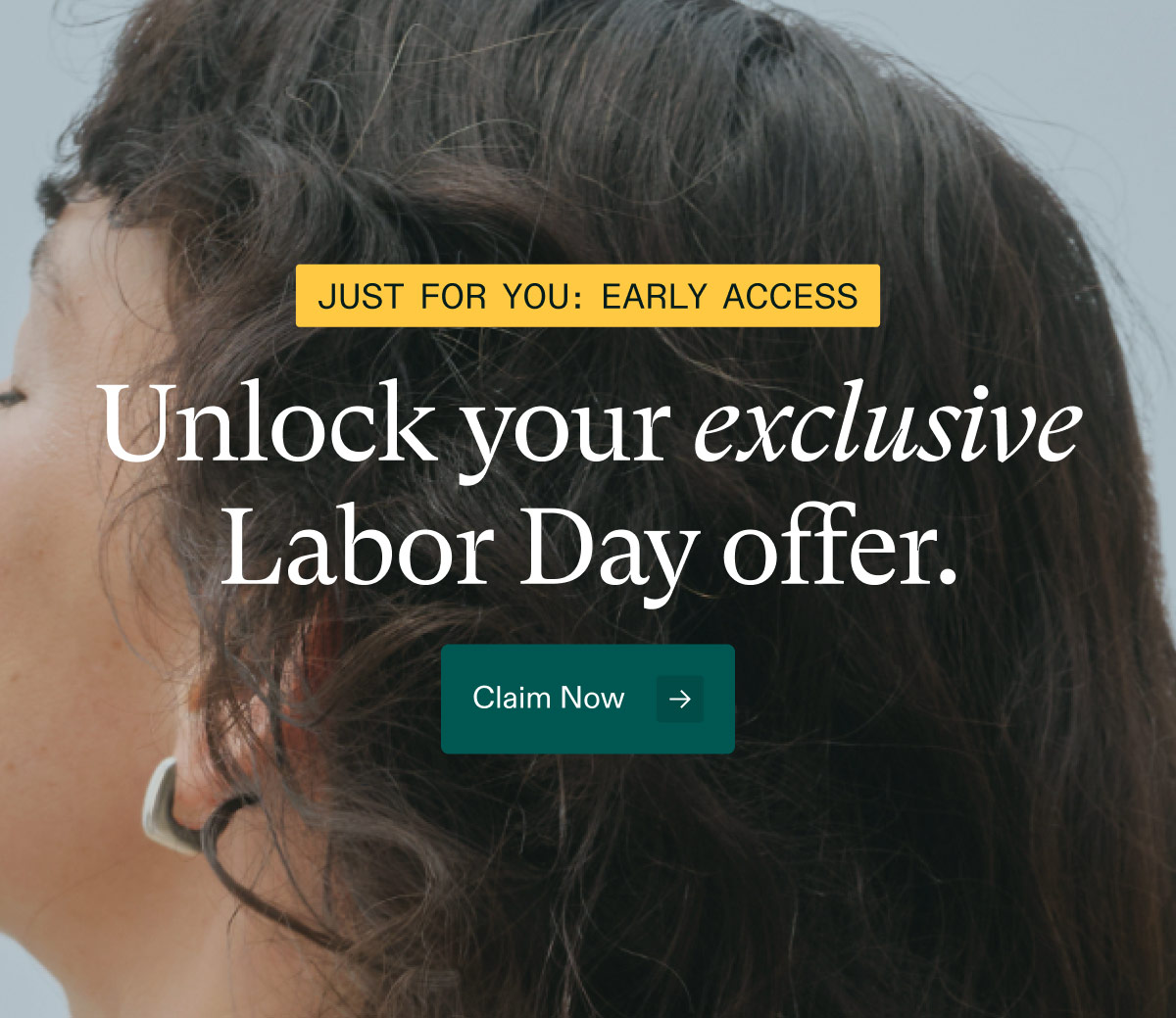 Just for you: early access - ($66 value).Unlock your exclusive Labor Day offer. Claim Now.