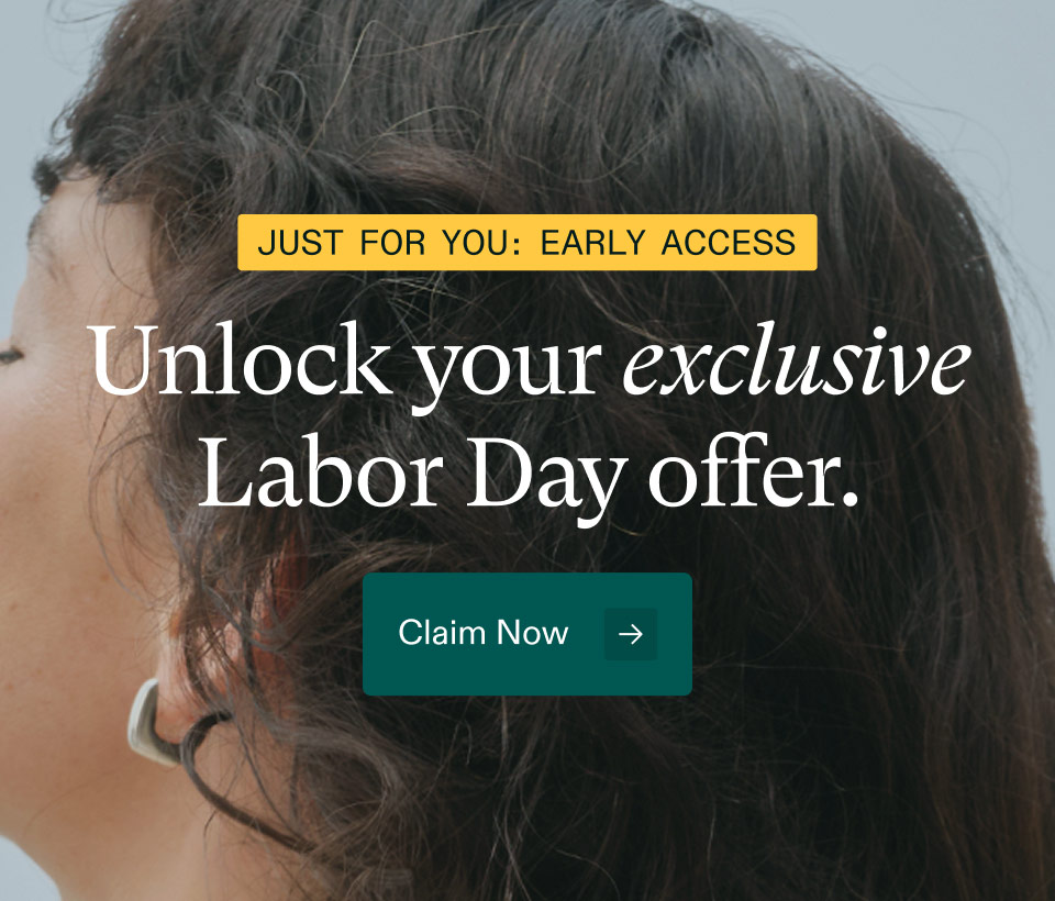 Just for you: early access - ($66 value).Unlock your exclusive Labor Day offer. Claim Now.