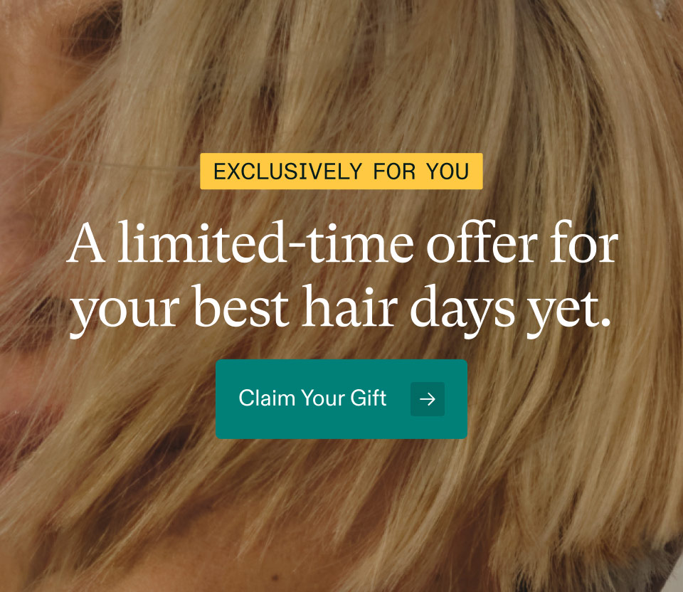 Exclusively for you ($66 value). A limited-time offer for your best hair days yet. Claim Your Gift.
