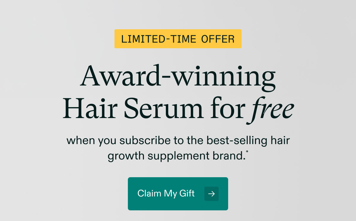 Limited-Time Offer - ($66 value)Award-winningHair Serum for free when you subscribe to the best-selling hair growth supplement brand. Claim My Gift.