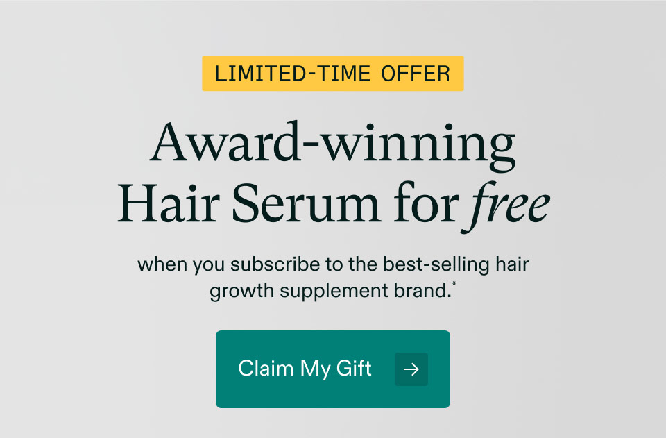 Limited-Time Offer - ($66 value)Award-winningHair Serum for free when you subscribe to the best-selling hair growth supplement brand. Claim My Gift.