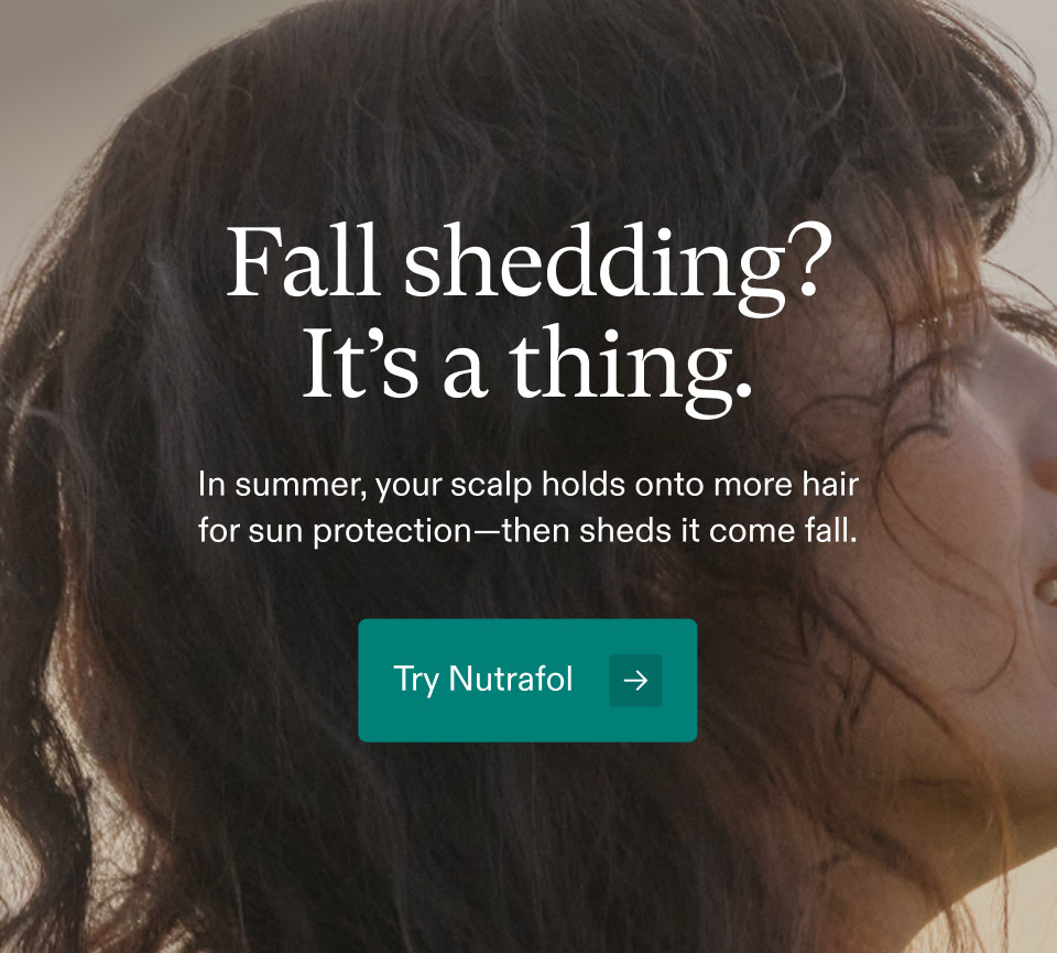 Fall shedding? It’s a thing. In summer, your scalp holds onto more hair for sun protection—then sheds it come fall. Try Nutrafol.