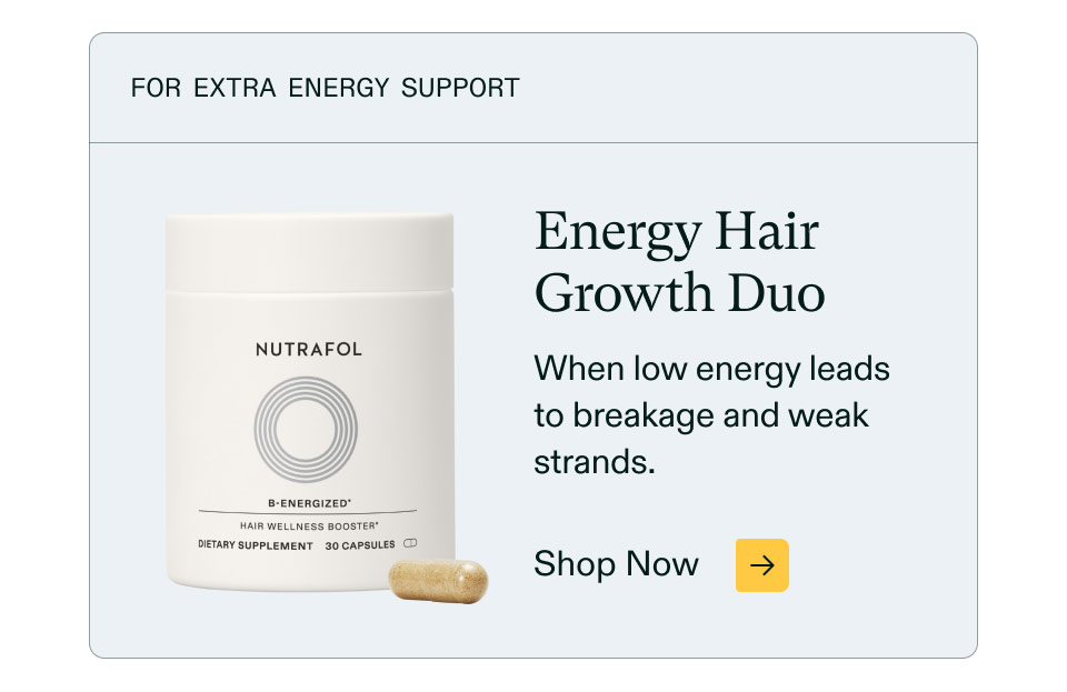 For extra energy support ($66 value). Energy Hair Growth Duo - When low energy leads to breakage and weak strands. Shop Now.