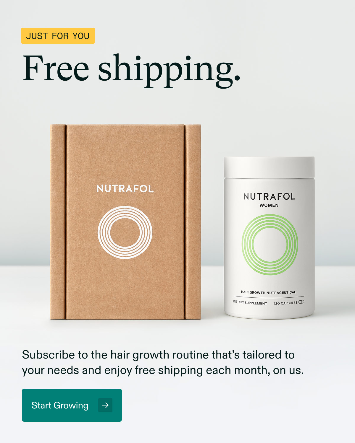 Just for you - Free shipping. Subscribe to the hair growth routine that’s tailored to your needs and enjoy free shipping each month, on us. Start Growing.