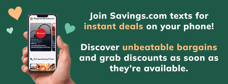 Join Savings.com texts for instant deals on your phone! Discover unbeatable bargains and grab discounts as soon as they're available.
