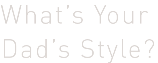 What's Your Dad's Style? What's Your Dad's Style?
