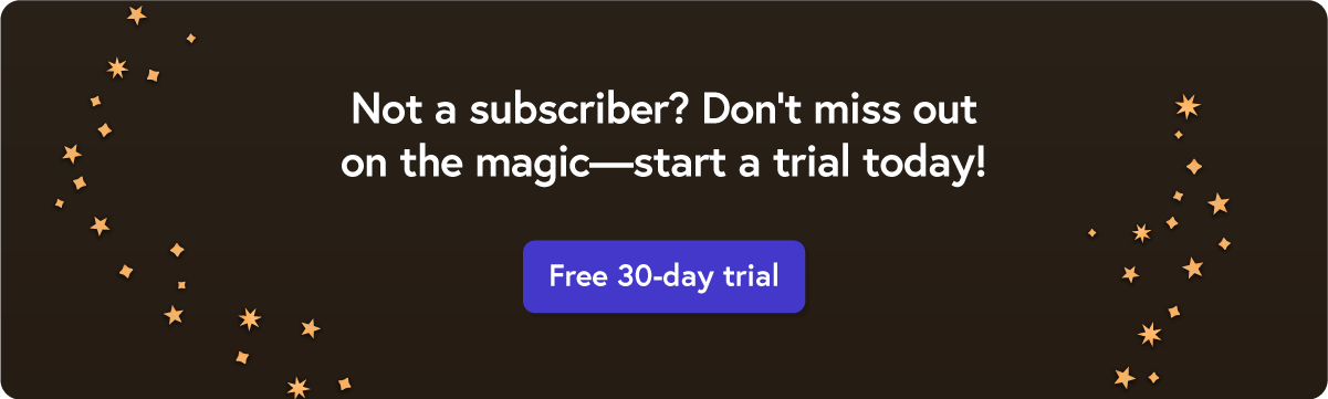 Not a subscriber? Don't miss out on the magic. Start a trial today!