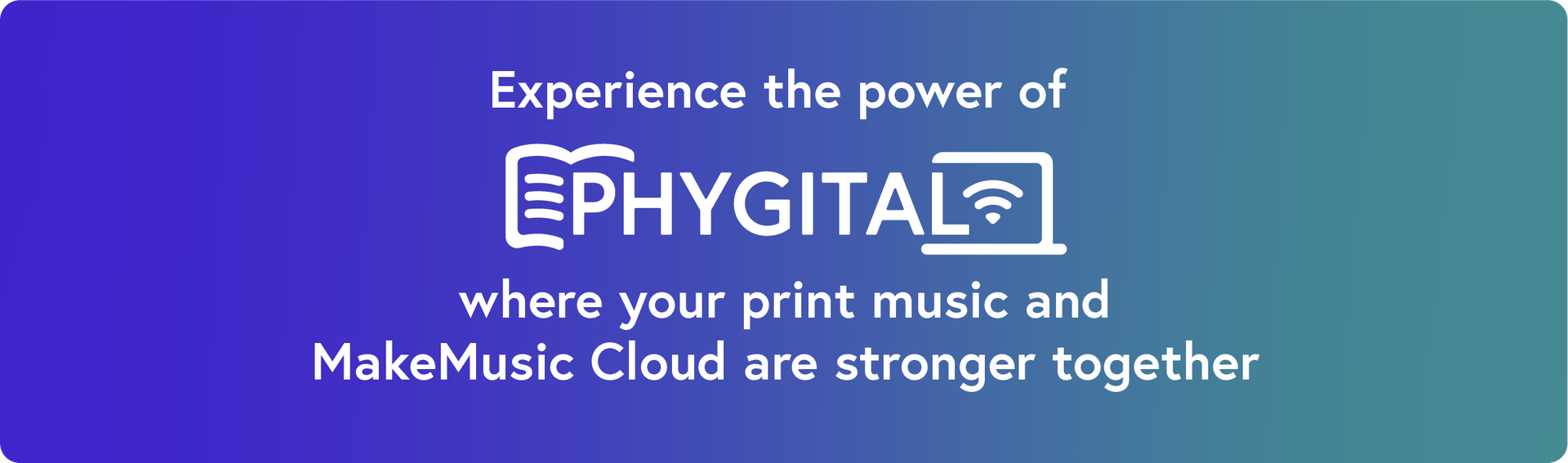 Experience the power of Phygital where your prints music and MakeMusic Cloud are stronger together