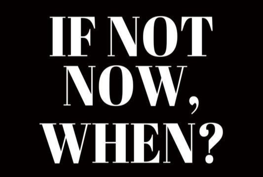 If not now, when? If not now, when?