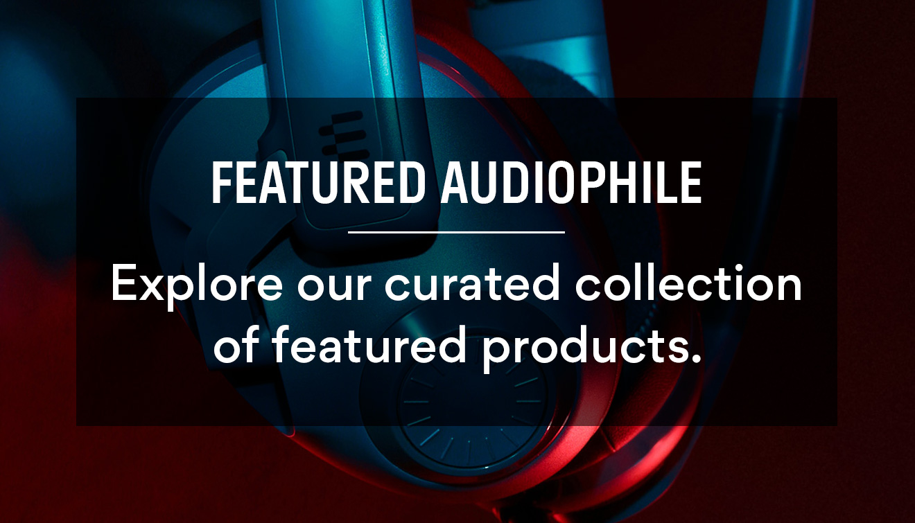 A N FEATURED AUDIOPHILE Explore our curated collection of featured products. 