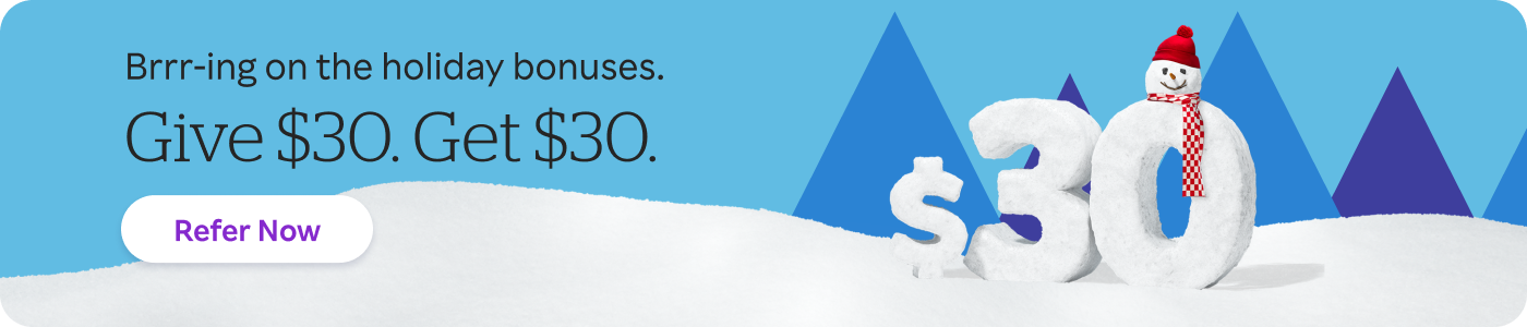 Brr-ing on the holiday bonuses. Give $30. Get $30. Refer Now