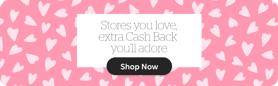 Stores you love, extra Cash Back you'll adore. Shop Now