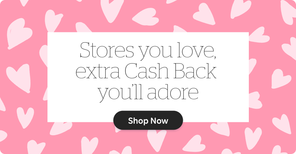 Stores you love, extra Cash Back you'll adore. See Stores