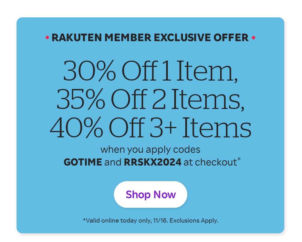 Rakuten Member Exclusive Offer 30% Off 1 Item, 35% Off 2 Items, 40% Off 3+ Item when you apply codes GOTIME and RRSKX2024 at checkout Valid online today only, 11/16/2024. Exclusions Apply.