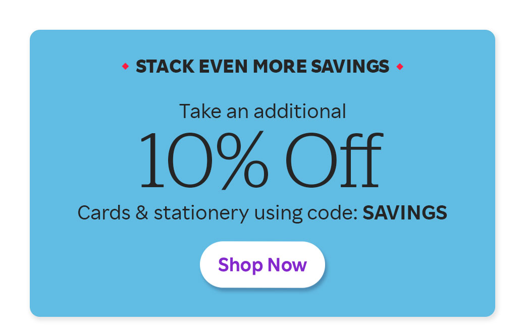 Stack Even More Savings Take an additional 10% Off Cards & stationery using code: SAVINGS
