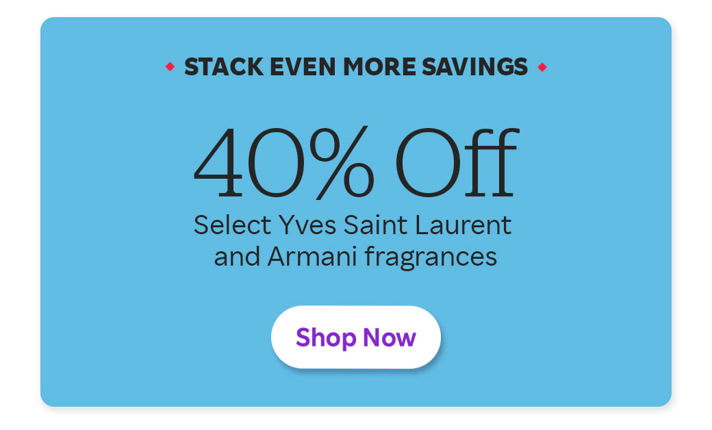 Stack Even More Savings 40% off Select Yves Saint Laurent and Armani fragrances