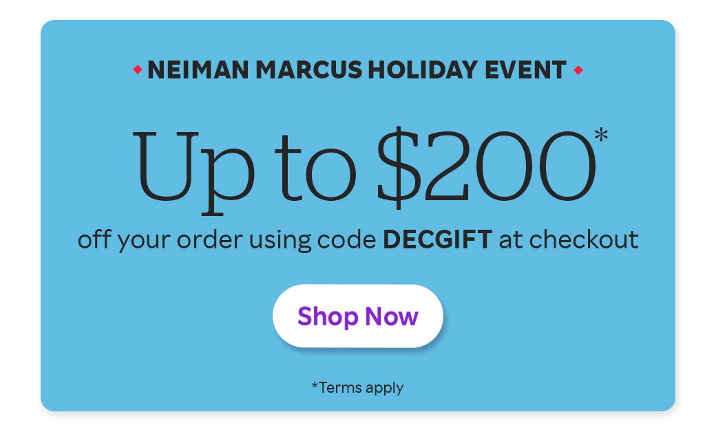 Neiman Marcus Holiday Event Up to $200 off your order using code DECGIFT at checkout