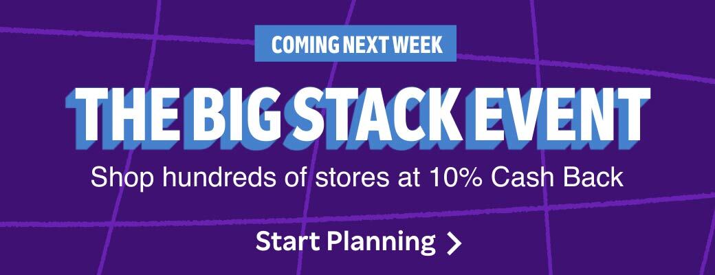 Coming Next Week The Big Stack Event Shop hundreds of stres at 10% Cash Back Start Planning