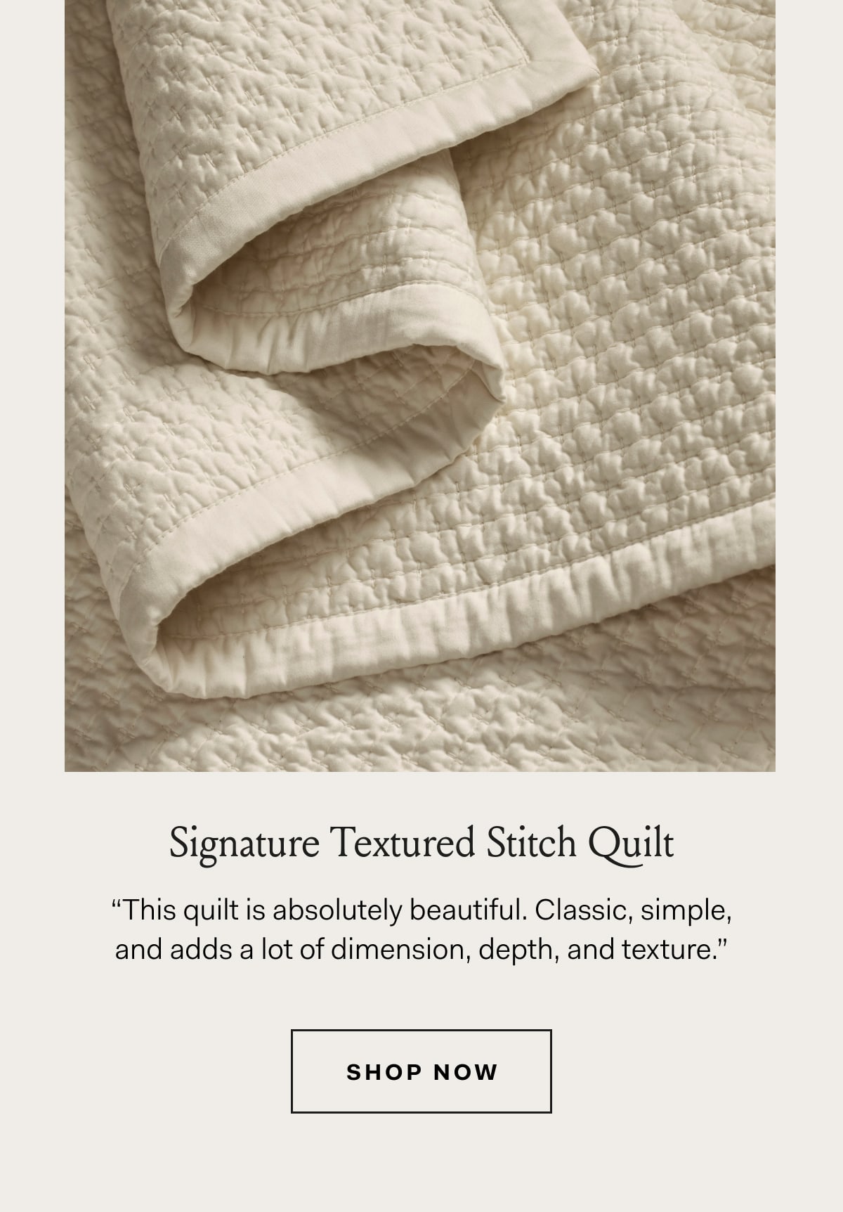 Signature Textured Stitch Quilt | “This quilt is absolutely beautiful. Classic, simple, | and adds a lot of dimension, depth, and texture.” | SHOP NOW