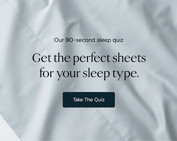 Our 90-second sleep quiz | Get the perfect sheets for your sleep type. | Take The Quiz