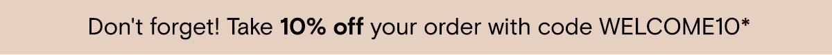 Don't forget! Take 10% off with code WELCOME10*