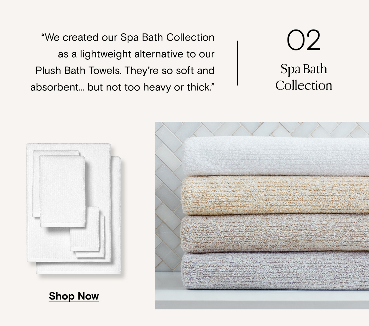 02 | Spa Bath Collection | We created our Spa Bath Collection as a lightweight alternative to our Plush Bath Towels. They're so soft and absorbent.. but not too heavy or thick. | Shop Now