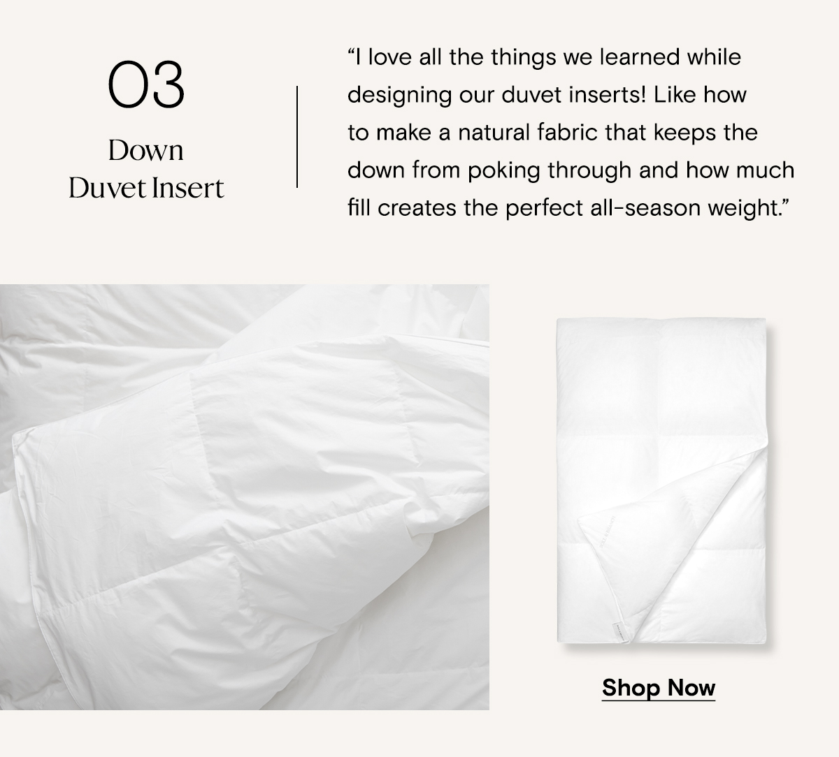 03 | Down Duvet Insert | I love all the things we learned while designing our duvet inserts! Like how to make a natural fabric that keeps the down from poking through, and how much fill creates the perfect all-season weight. | Shop Now