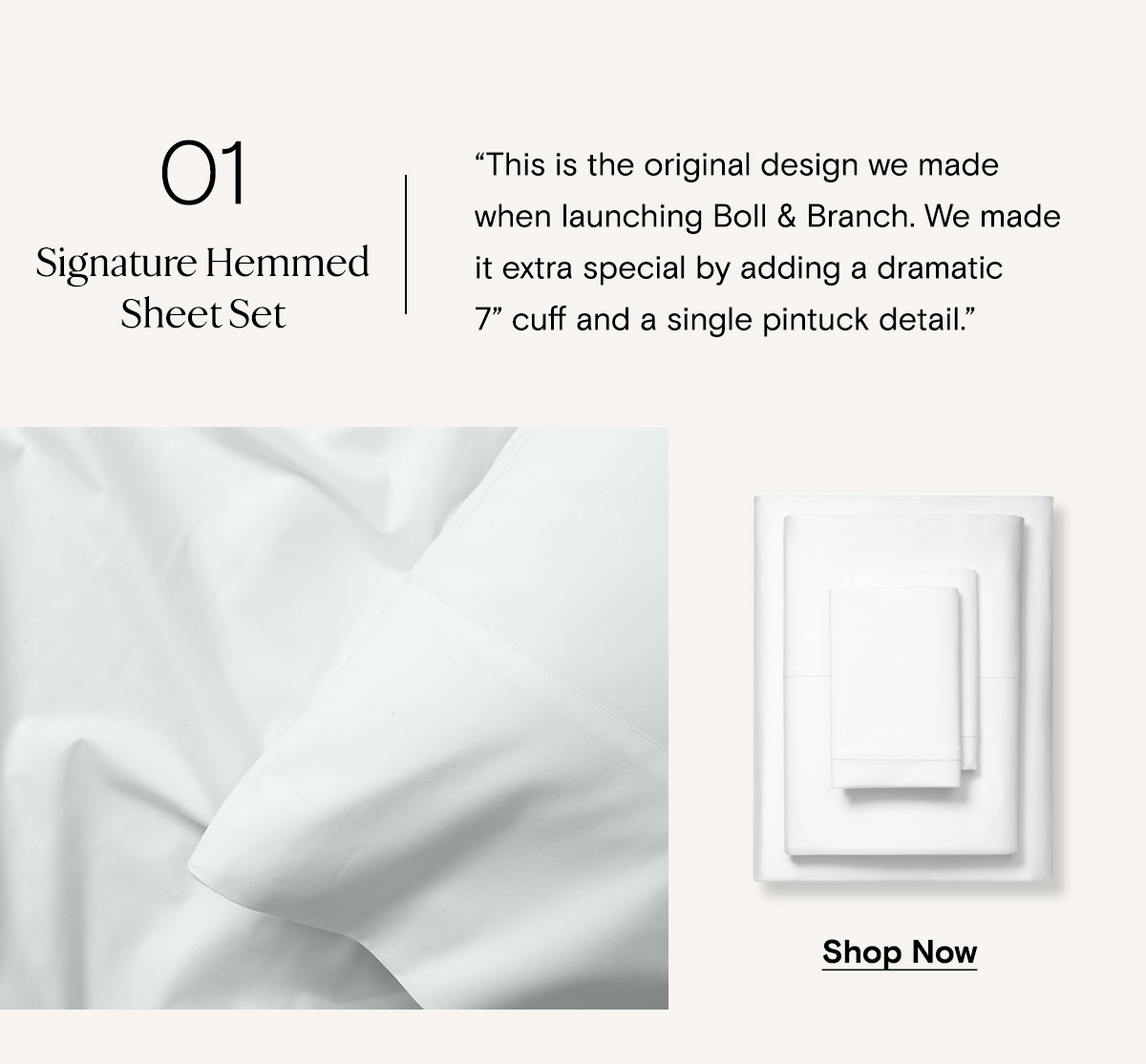 01 | Signature Hemmed Sheet Set | This is the original design we made when launching Boll & Branch. We made it extra special by adding a dramatic 7'' cuff and single pintuck detail | Shop Now