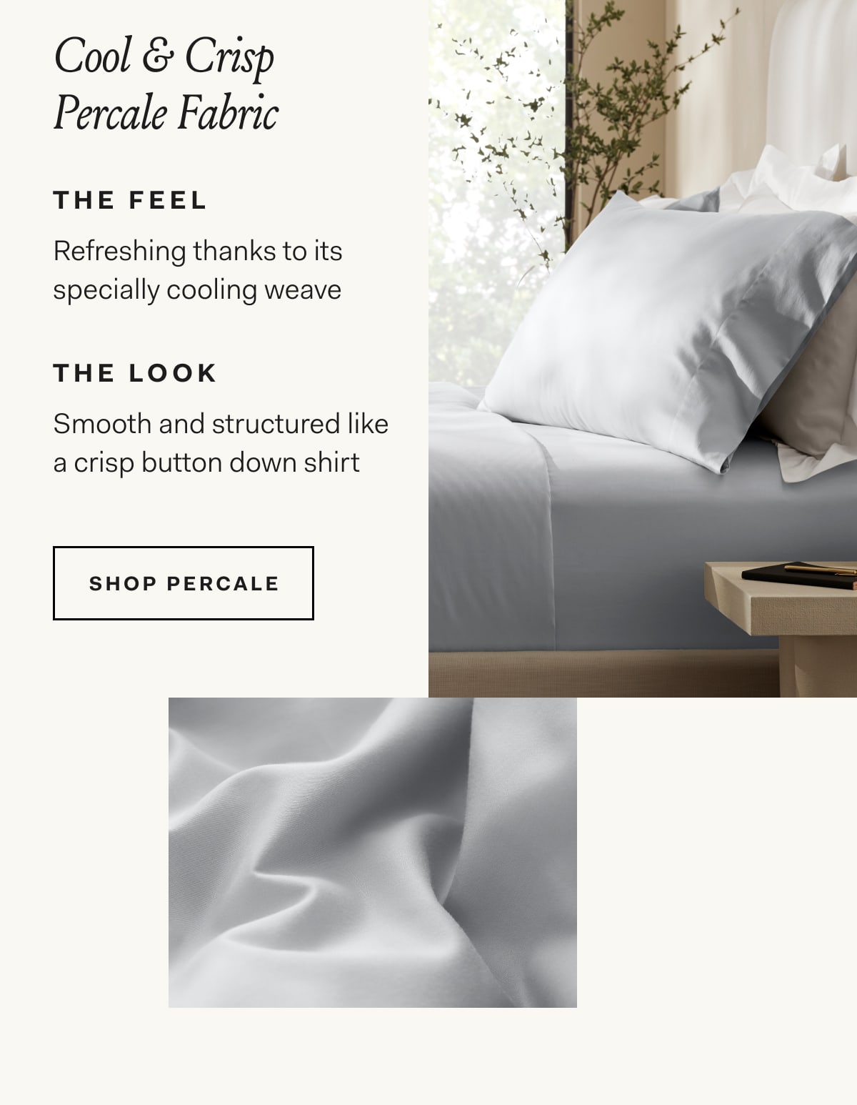 Ultra-Refined Percale Fabric | THE FEEL Refreshing thanks to its special cooling weave | THE LOOK Smooth and structured like a crisp button down shirt | SHOP PERCALE